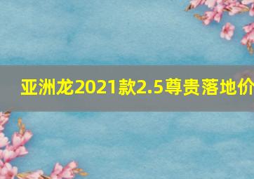 亚洲龙2021款2.5尊贵落地价