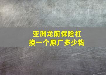 亚洲龙前保险杠换一个原厂多少钱