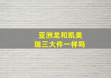 亚洲龙和凯美瑞三大件一样吗