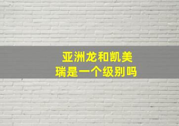 亚洲龙和凯美瑞是一个级别吗