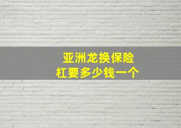 亚洲龙换保险杠要多少钱一个