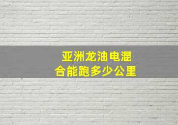 亚洲龙油电混合能跑多少公里