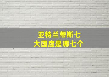 亚特兰蒂斯七大国度是哪七个