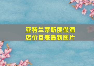 亚特兰蒂斯度假酒店价目表最新图片