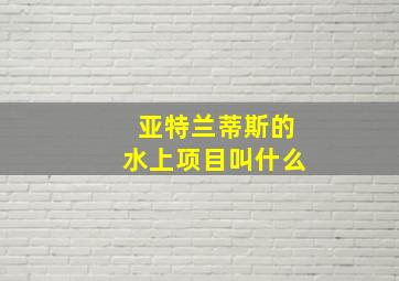 亚特兰蒂斯的水上项目叫什么