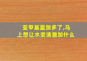 亚甲基蓝加多了,马上想让水变清澈加什么