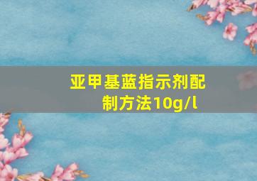 亚甲基蓝指示剂配制方法10g/l