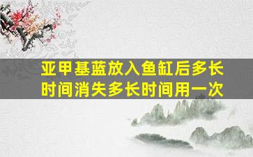 亚甲基蓝放入鱼缸后多长时间消失多长时间用一次