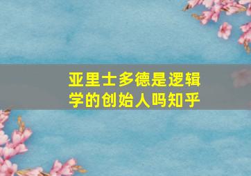 亚里士多德是逻辑学的创始人吗知乎