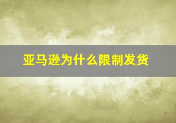 亚马逊为什么限制发货