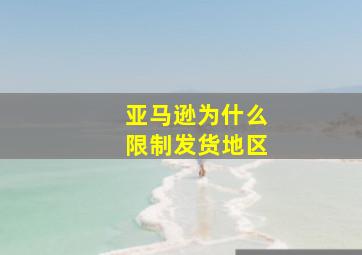 亚马逊为什么限制发货地区