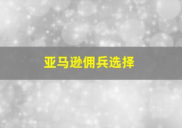 亚马逊佣兵选择