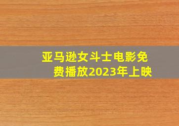 亚马逊女斗士电影免费播放2023年上映