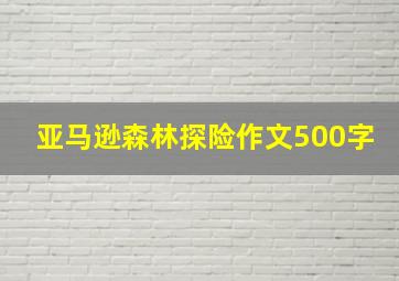 亚马逊森林探险作文500字