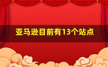 亚马逊目前有13个站点