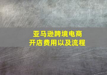 亚马逊跨境电商开店费用以及流程