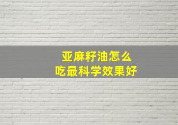 亚麻籽油怎么吃最科学效果好