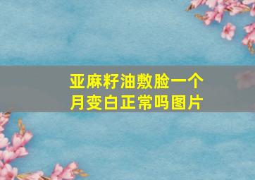 亚麻籽油敷脸一个月变白正常吗图片