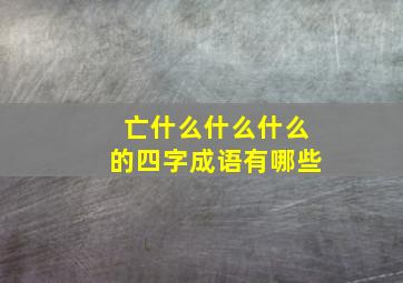 亡什么什么什么的四字成语有哪些