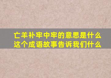 亡羊补牢中牢的意思是什么这个成语故事告诉我们什么