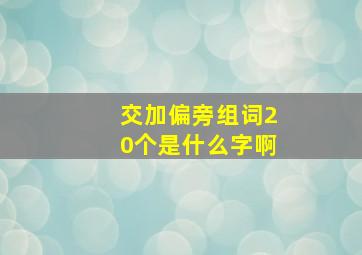 交加偏旁组词20个是什么字啊