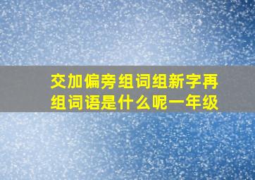 交加偏旁组词组新字再组词语是什么呢一年级