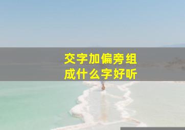 交字加偏旁组成什么字好听