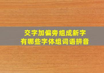 交字加偏旁组成新字有哪些字体组词语拼音