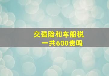 交强险和车船税一共600贵吗