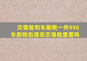 交强险和车船税一共950车船税包括在交强险里面吗