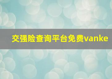 交强险查询平台免费vanke