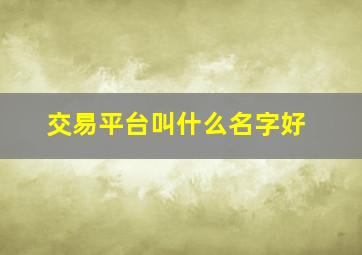 交易平台叫什么名字好