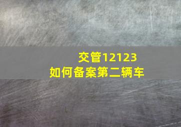 交管12123如何备案第二辆车