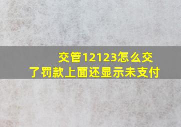 交管12123怎么交了罚款上面还显示未支付