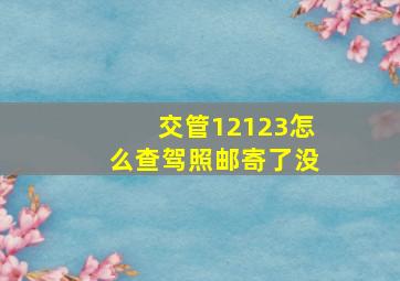 交管12123怎么查驾照邮寄了没