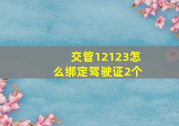 交管12123怎么绑定驾驶证2个