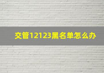 交管12123黑名单怎么办