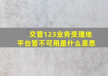 交管123业务受理地平台暂不可用是什么意思