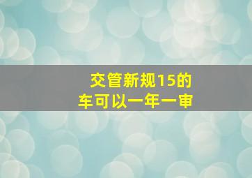 交管新规15的车可以一年一审