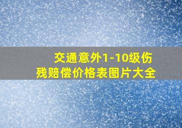 交通意外1-10级伤残赔偿价格表图片大全