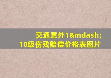 交通意外1—10级伤残赔偿价格表图片