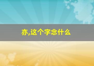 亦,这个字念什么