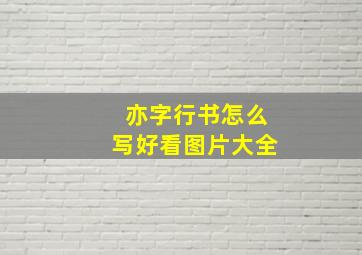 亦字行书怎么写好看图片大全