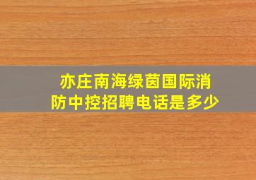 亦庄南海绿茵国际消防中控招聘电话是多少