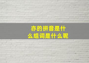 亦的拼音是什么组词是什么呢