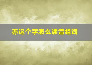 亦这个字怎么读音组词