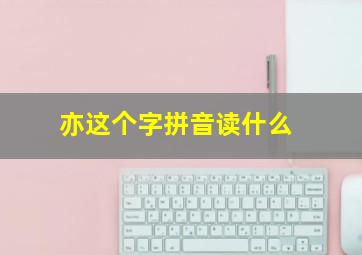 亦这个字拼音读什么