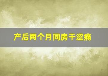 产后两个月同房干涩痛