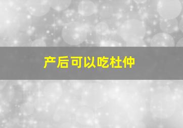 产后可以吃杜仲