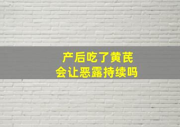 产后吃了黄芪会让恶露持续吗